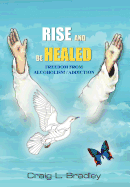 Rise and Be Healed: Freedom from Alcoholism / Addiction