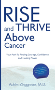 Rise and Thrive Above Cancer: Your Path to Finding Courage, Confidence and Healing Power