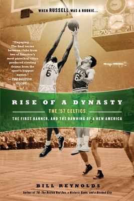 Rise of a Dynasty: Rise of a Dynasty: The '57 Celtics, the First Banner, and the Dawning of a New America - Reynolds, Bill
