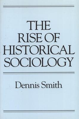 Rise of Historical Sociology - Smith, Dennis