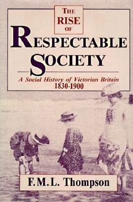 Rise of Respectable Society: A Social History of Victorian Britain, 1830-1900 - Thompson, F M L