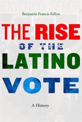 Rise of the Latino Vote: A History - Francis-Fallon, Benjamin