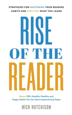 Rise of the Reader: Strategies For Mastering Your Reading Habits and Applying What You Learn - Hutchison, Nick