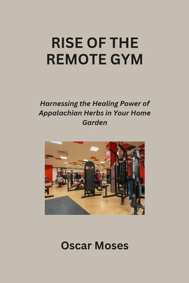 Rise of the Remote Gym: Building and Expanding Your Fitness Business in the Online World - Moses, Oscar