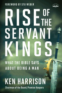 Rise of the Servant Kings: What the Bible Says about Being a Man