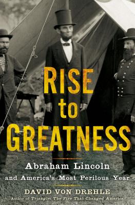 Rise to Greatness: Abraham Lincoln and America's Most Perilous Year - Von Drehle, David