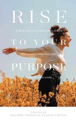 Rise To Your Purpose: A 30-Day Devotional for Women of Faith Who Want to Shine Their Light in the Business World - Thomas, Brandie, and Lawson, Natalie