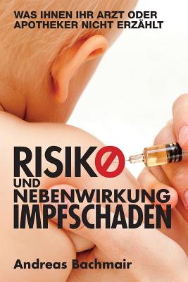 Risiko Und Nebenwirkung Impfschaden: Was Ihnen Ihr Arzt Oder Apotheker Nicht Erzaehlt - Bachmair, Andreas