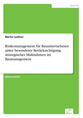 Risikomanagement F?r Bauunternehmen Unter Besonderer Ber?cksichtigung Strategischer Ma?nahmen Im Baumanagement - Lechner, Martin