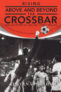 Rising Above and Beyond the Crossbar: The Life Story of Lincoln Tiger Phillips - Phillips, Lincoln A