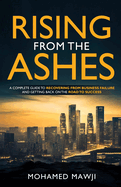 Rising from the Ashes: A Complete Guide to Recovering from Business Failure and Getting Back on the Road to Success