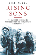 Rising Sons: The Japanese American GIs Who Fought for the United States in World War II - Yenne, Bill