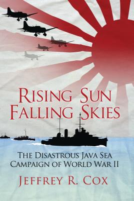 Rising Sun, Falling Skies: The Disastrous Java Sea Campaign of World War II - Cox, Jeffrey
