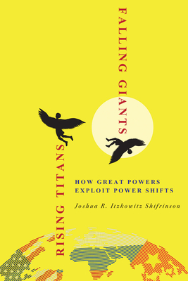 Rising Titans, Falling Giants: How Great Powers Exploit Power Shifts - Shifrinson, Joshua R Itzkowitz