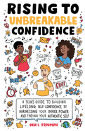 Rising to Unbreakable Confidence: A Teen's Guide To Building Lifelong Self-Confidence By Harnessing Your Inner Power And Finding Your Authentic Self