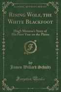 Rising Wolf, the White Blackfoot: Hugh Monroe's Story of His First Year on the Plains (Classic Reprint)