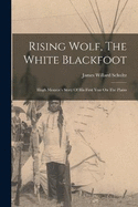 Rising Wolf, The White Blackfoot: Hugh Monroe's Story Of His First Year On The Plains