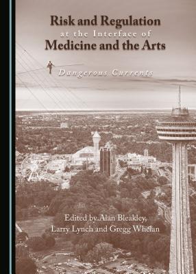 Risk and Regulation at the Interface of Medicine and the Arts: Dangerous Currents - Lynch, Larry (Editor), and Marshall, Robert (Editor), and Whelan, Gregg (Editor)