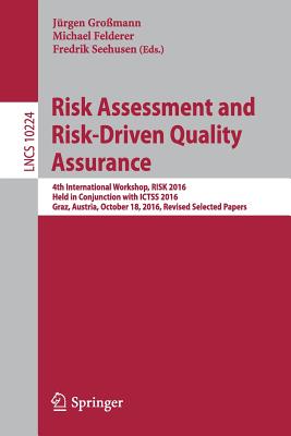 Risk Assessment and Risk-Driven Quality Assurance: 4th International Workshop, Risk 2016, Held in Conjunction with Ictss 2016, Graz, Austria, October 18, 2016, Revised Selected Papers - Gromann, Jrgen (Editor), and Felderer, Michael (Editor), and Seehusen, Fredrik (Editor)