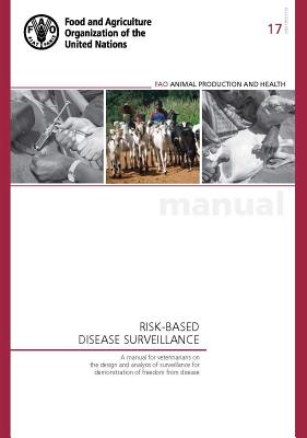 Risk-Based Disease Surveillance - A Manual for Veterinarians on the Design and Analysis of Surveillance for Demonstration of Freedom from Disease: Fao Animal Production and Health Manual No. 17 - Food and Agriculture Organization (Fao) (Editor)