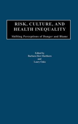 Risk, Culture, and Health Inequality: Shifting Perceptions of Danger and Blame - Harthorn, Barbara H (Editor), and Oaks, Laury, Professor (Editor)
