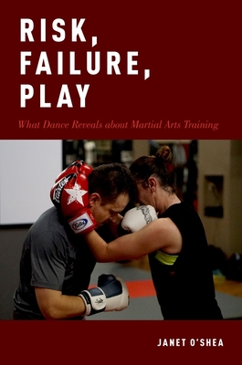 Risk, Failure, Play: What Dance Reveals about Martial Arts Training - O'Shea, Janet