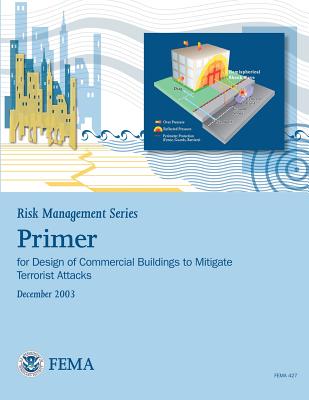 Risk Management Series: Primer for Design of Commercial Buildings to Mitigate Terrorist Attacks (FEMA 427 / December 2003) - Agency, Federal Emergency Management, and Security, U S Department of Homeland