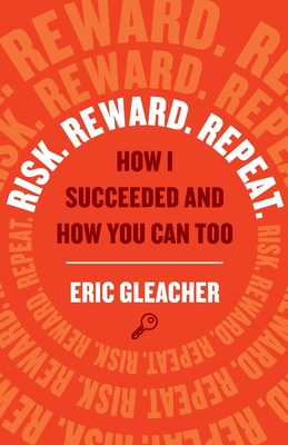 Risk. Reward. Repeat.: How I Succeeded and How You Can Too - Gleacher, Eric