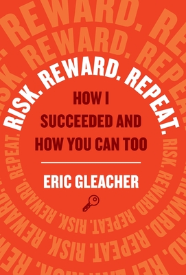 Risk. Reward. Repeat.: How I Succeeded and How You Can Too - Gleacher, Eric