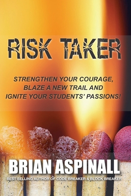 Risk Taker: Strengthen Your Courage, Blaze A New Trail & Ignite Your Students' Passions! - Aspinall, Brian