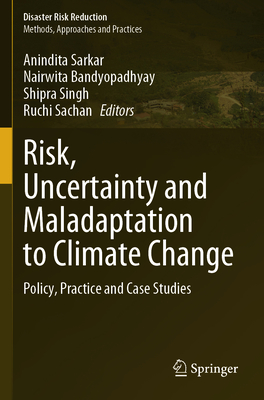 Risk, Uncertainty and Maladaptation to Climate Change: Policy, Practice and Case Studies - Sarkar, Anindita (Editor), and Bandyopadhyay, Nairwita (Editor), and Singh, Shipra (Editor)