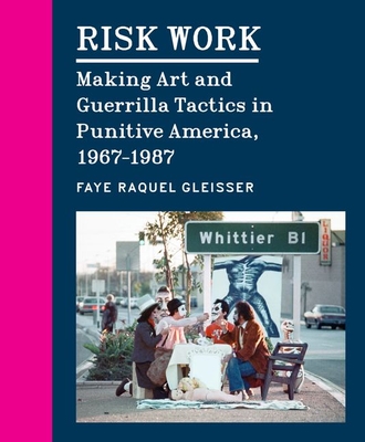 Risk Work: Making Art and Guerrilla Tactics in Punitive America, 1967-1987 - Gleisser, Faye Raquel