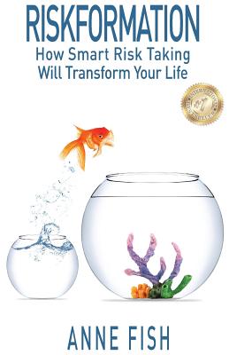 Riskformation: How Smart Risk Taking Will Transform Your Life - Fish, Anne