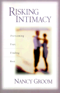 Risking Intimacy: Overcoming Fear, Finding Rest - Groom, Nancy