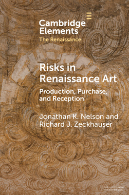 Risks in Renaissance Art: Production, Purchase, and Reception - Nelson, Jonathan K, and Zeckhauser, Richard J