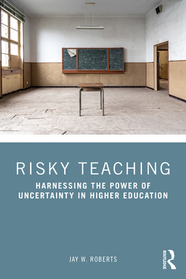 Risky Teaching: Harnessing the Power of Uncertainty in Higher Education - Roberts, Jay W.