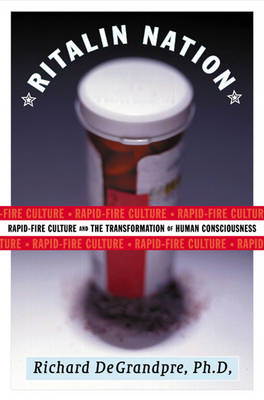 Ritalin Nation: Rapid-Fire Culture and the Transformation of Human Consciousness - DeGrandpre, Richard J.