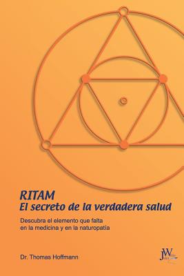 Ritam - El Secreto de la Verdadera Salud: Descubra El Elemento Que Falta En La Medicina Y En La Naturopat?a - Hoffmann, Thomas, and Jorge, Navarro P?rez (Translated by)