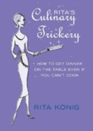 Rita's Culinary Trickery: How to Put Dinner on the Table Even if You Can't Cook - Konig, Rita