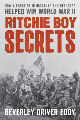 Ritchie Boy Secrets: How a Force of Immigrants and Refugees Helped Win World War II - Eddy, Beverley Driver