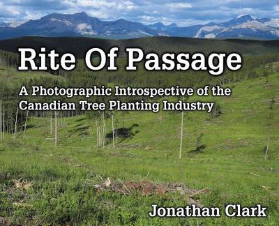 Rite Of Passage: A Photographic Introspective of the Canadian Tree Planting Industry - Clark, Jonathan