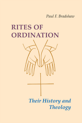 Rites of Ordination: Their History and Theology - Bradshaw, Paul F