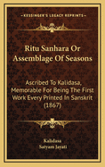 Ritu Sanhara or Assemblage of Seasons: Ascribed to Kalidasa, Memorable for Being the First Work Every Printed in Sanskrit (1867)