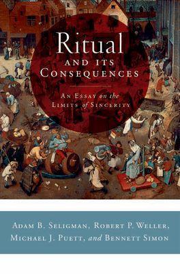 Ritual and Its Consequences: An Essay on the Limits of Sincerity - Seligman, Adam B, and Weller, Robert P, and Michael J