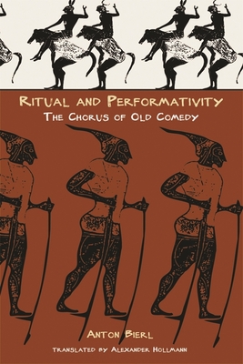 Ritual and Performativity: The Chorus in Old Comedy - Bierl, Anton, and Hollmann, Alexander (Translated by)