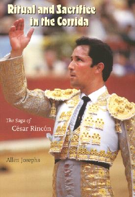 Ritual and Sacrifice in the Corrida: The Saga of Csar Rincn - Josephs, Allen