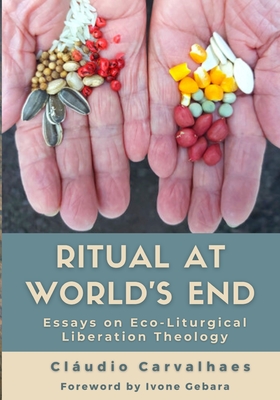 Ritual at World's End: Cludio Carvalhaes - Carvalhaes, Cludio, and Gebara, Ivone (Foreword by)