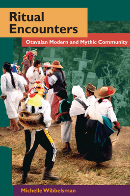 Ritual Encounters: Otavalan Modern and Mythic Community - Wibbelsman, Michelle