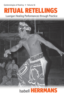 Ritual Retellings: Luangan Healing Performances through Practice - Herrman, Isabell