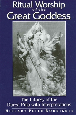 Ritual Worship of the Great Goddess: The Liturgy of the Durga Puja with Interpretations - Rodrigues, Hillary Peter